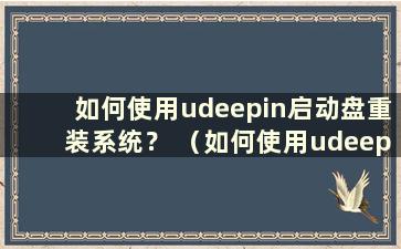 如何使用udeepin启动盘重装系统？ （如何使用udeepin udisk重装win7系统）